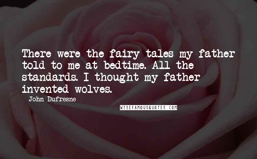 John Dufresne Quotes: There were the fairy tales my father told to me at bedtime. All the standards. I thought my father invented wolves.