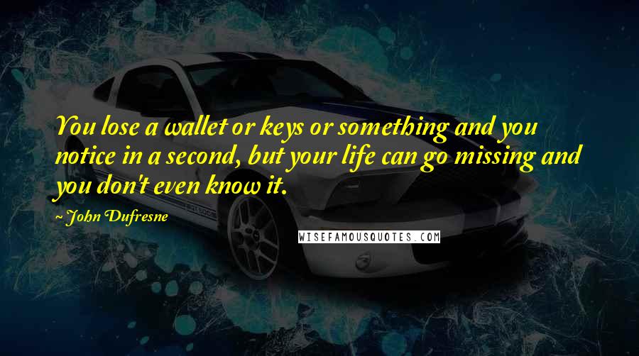 John Dufresne Quotes: You lose a wallet or keys or something and you notice in a second, but your life can go missing and you don't even know it.