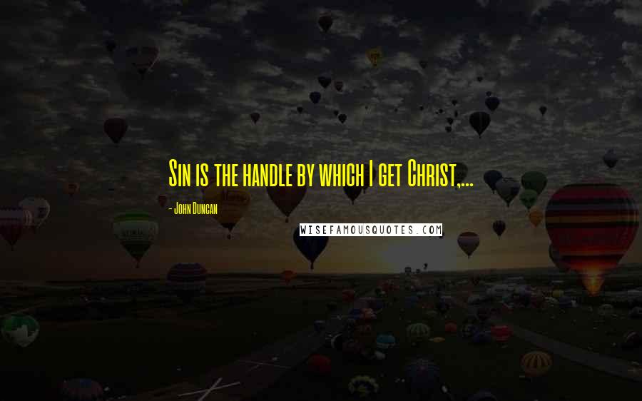 John Duncan Quotes: Sin is the handle by which I get Christ,...