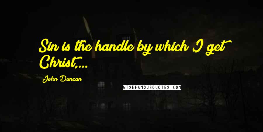 John Duncan Quotes: Sin is the handle by which I get Christ,...