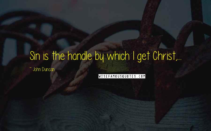 John Duncan Quotes: Sin is the handle by which I get Christ,...