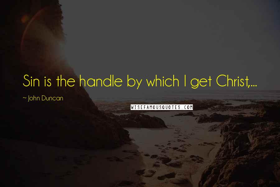 John Duncan Quotes: Sin is the handle by which I get Christ,...