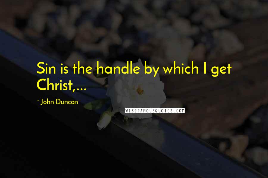 John Duncan Quotes: Sin is the handle by which I get Christ,...