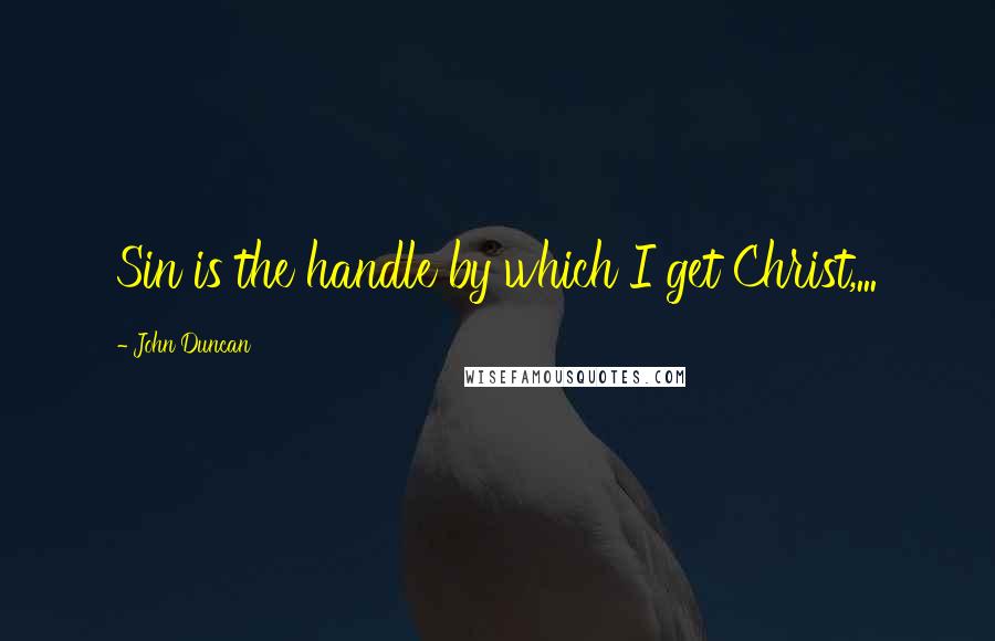 John Duncan Quotes: Sin is the handle by which I get Christ,...