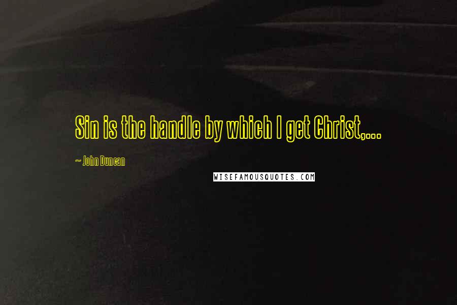 John Duncan Quotes: Sin is the handle by which I get Christ,...