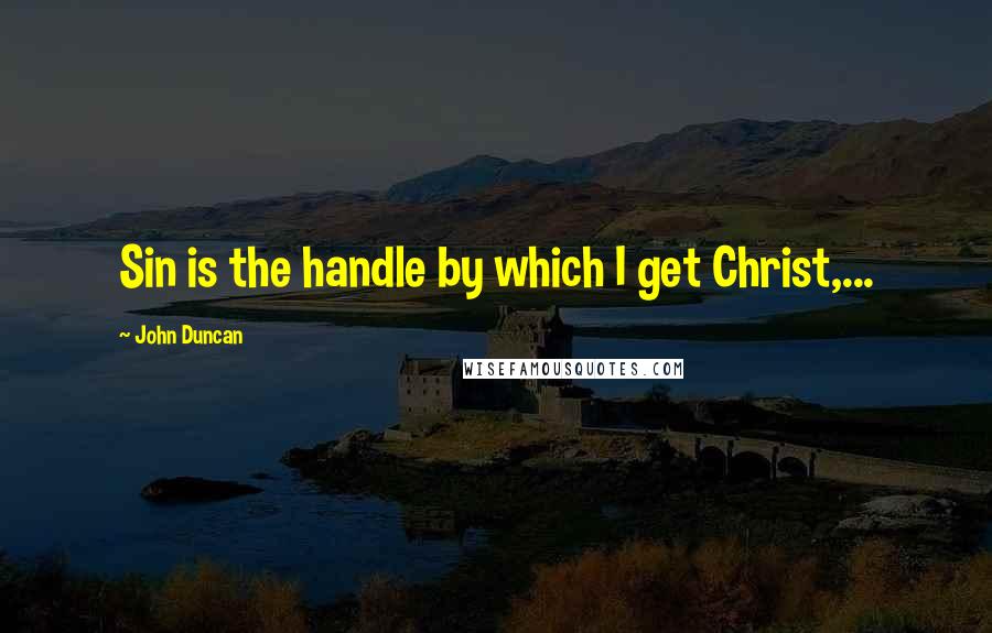 John Duncan Quotes: Sin is the handle by which I get Christ,...