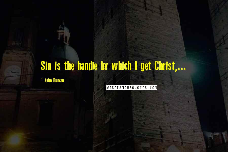 John Duncan Quotes: Sin is the handle by which I get Christ,...