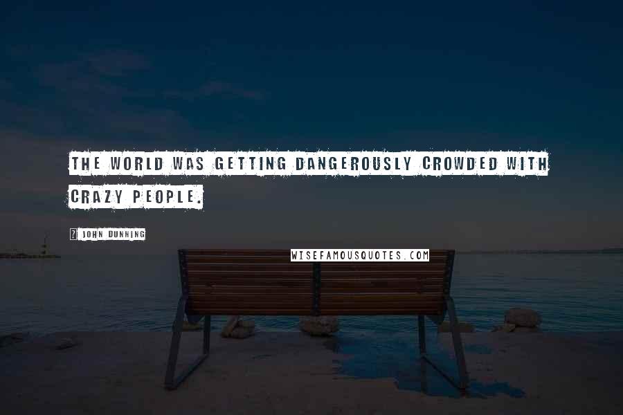 John Dunning Quotes: The world was getting dangerously crowded with crazy people.