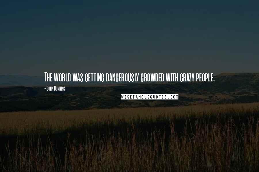 John Dunning Quotes: The world was getting dangerously crowded with crazy people.