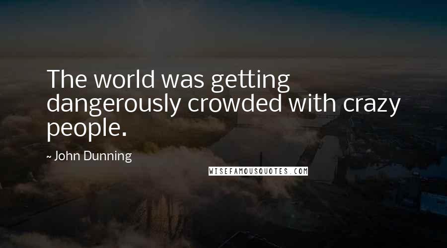 John Dunning Quotes: The world was getting dangerously crowded with crazy people.