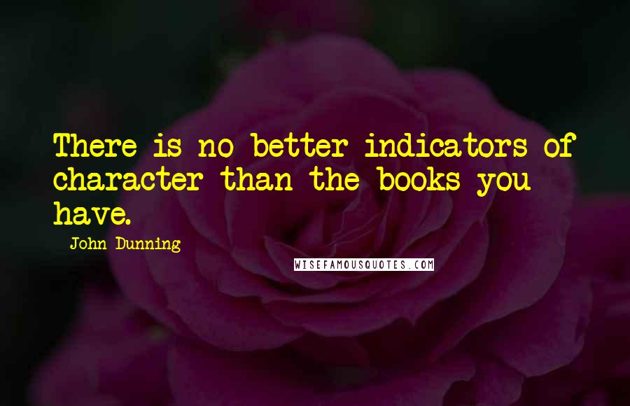 John Dunning Quotes: There is no better indicators of character than the books you have.