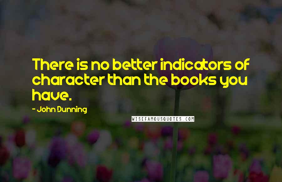 John Dunning Quotes: There is no better indicators of character than the books you have.