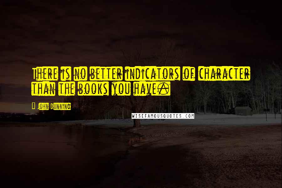 John Dunning Quotes: There is no better indicators of character than the books you have.