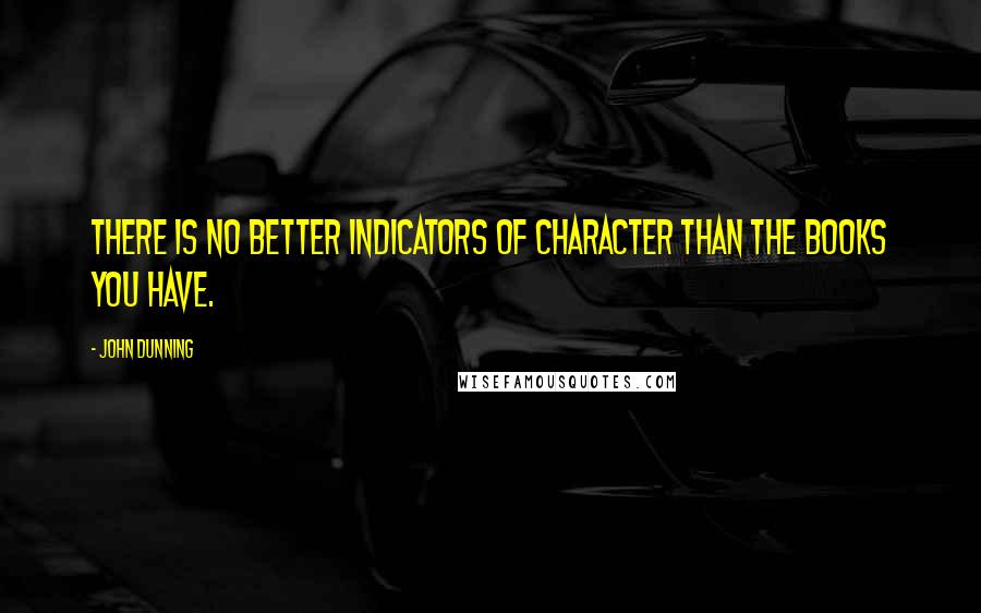 John Dunning Quotes: There is no better indicators of character than the books you have.