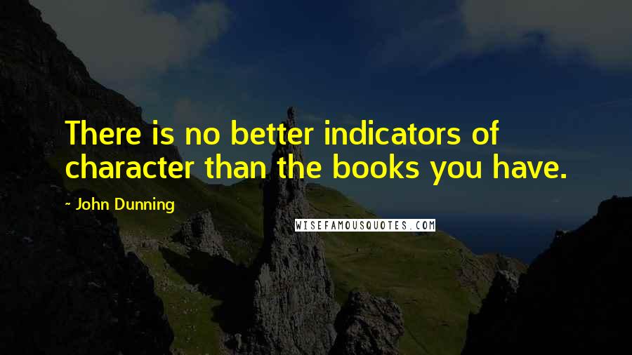 John Dunning Quotes: There is no better indicators of character than the books you have.