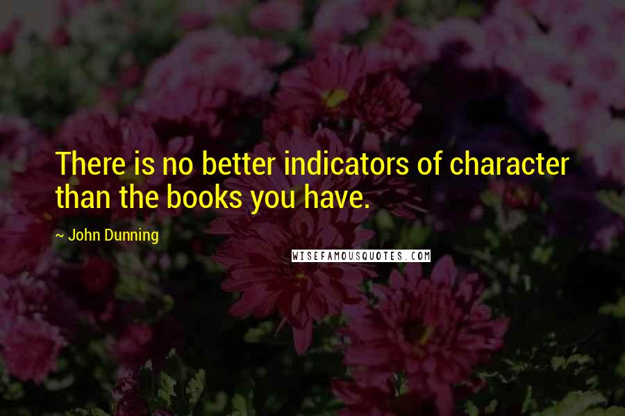 John Dunning Quotes: There is no better indicators of character than the books you have.