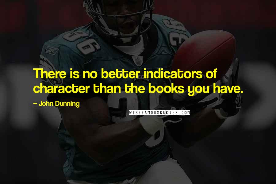 John Dunning Quotes: There is no better indicators of character than the books you have.