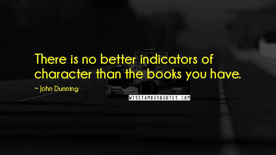 John Dunning Quotes: There is no better indicators of character than the books you have.