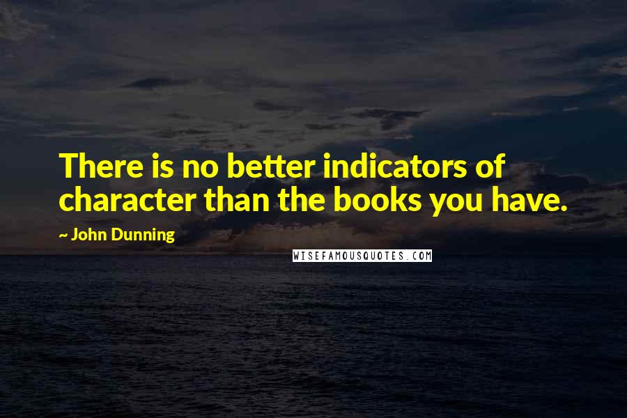 John Dunning Quotes: There is no better indicators of character than the books you have.