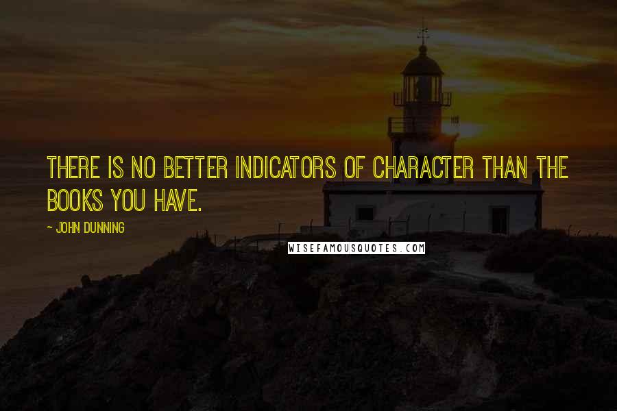 John Dunning Quotes: There is no better indicators of character than the books you have.