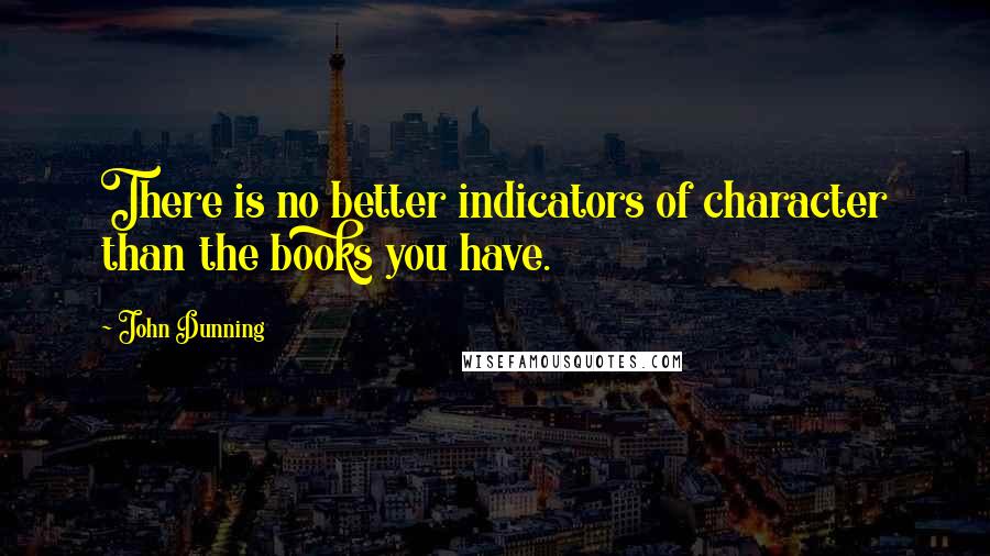 John Dunning Quotes: There is no better indicators of character than the books you have.