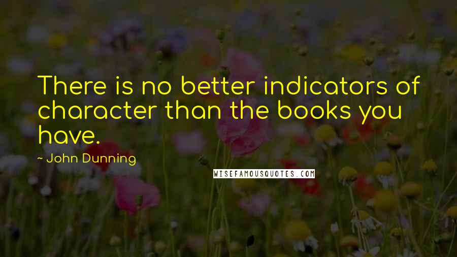 John Dunning Quotes: There is no better indicators of character than the books you have.