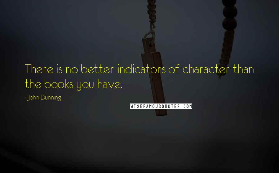 John Dunning Quotes: There is no better indicators of character than the books you have.