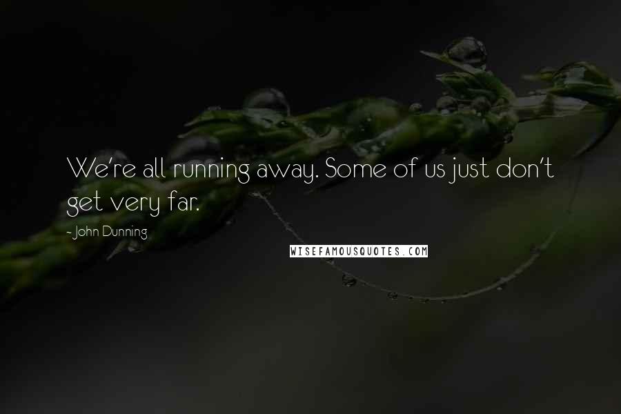 John Dunning Quotes: We're all running away. Some of us just don't get very far.