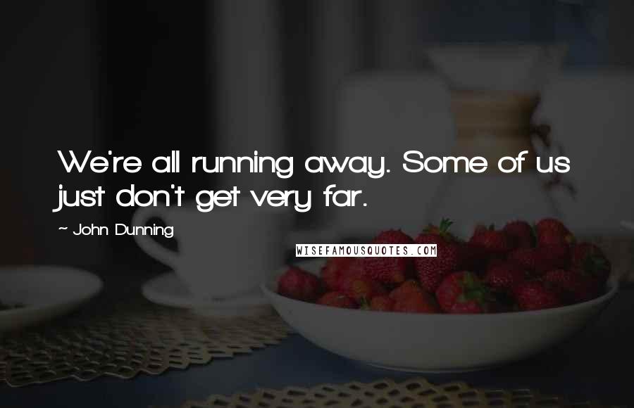 John Dunning Quotes: We're all running away. Some of us just don't get very far.