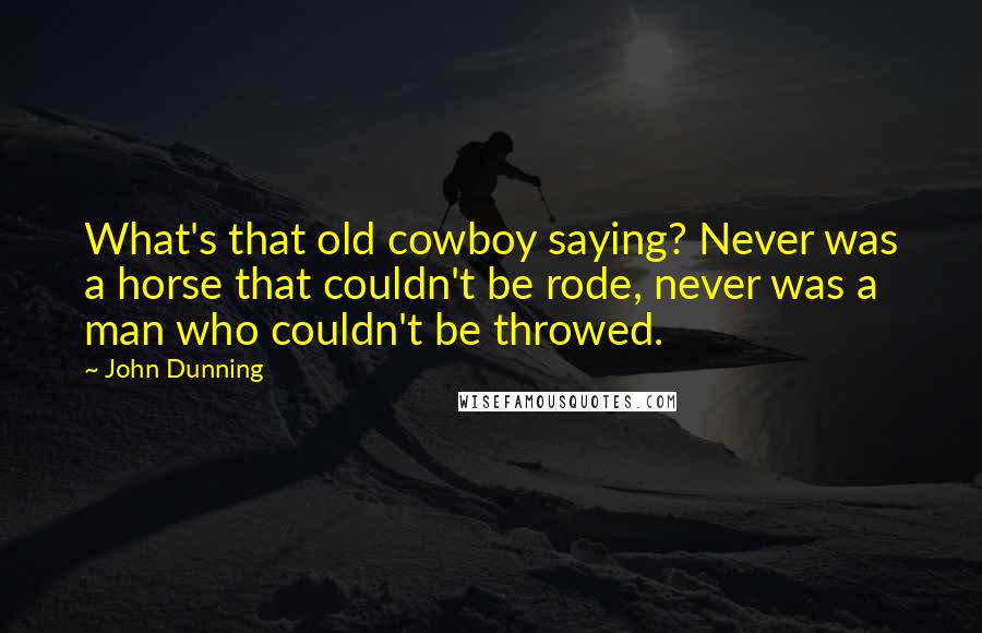 John Dunning Quotes: What's that old cowboy saying? Never was a horse that couldn't be rode, never was a man who couldn't be throwed.