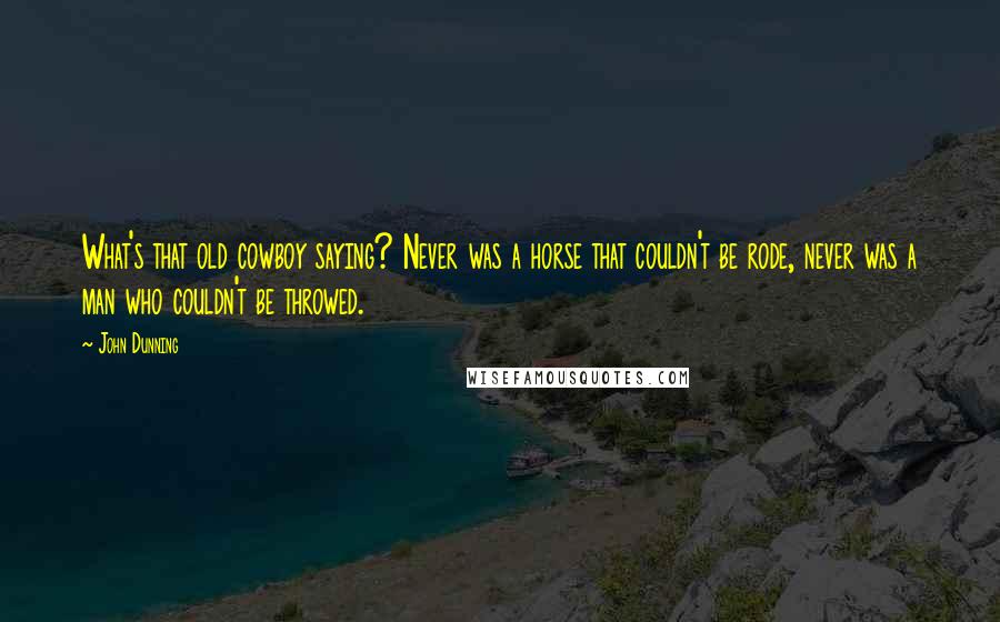 John Dunning Quotes: What's that old cowboy saying? Never was a horse that couldn't be rode, never was a man who couldn't be throwed.