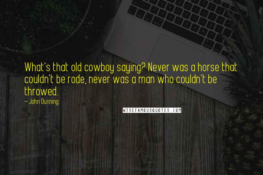 John Dunning Quotes: What's that old cowboy saying? Never was a horse that couldn't be rode, never was a man who couldn't be throwed.
