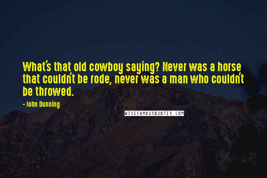 John Dunning Quotes: What's that old cowboy saying? Never was a horse that couldn't be rode, never was a man who couldn't be throwed.