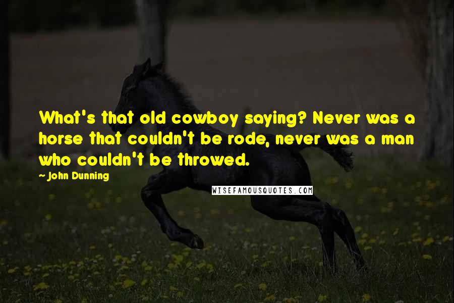 John Dunning Quotes: What's that old cowboy saying? Never was a horse that couldn't be rode, never was a man who couldn't be throwed.