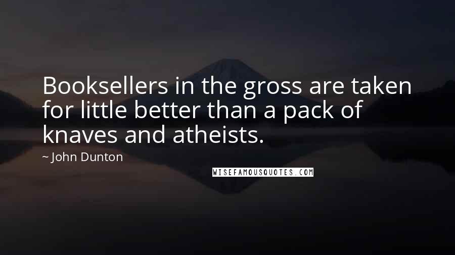John Dunton Quotes: Booksellers in the gross are taken for little better than a pack of knaves and atheists.
