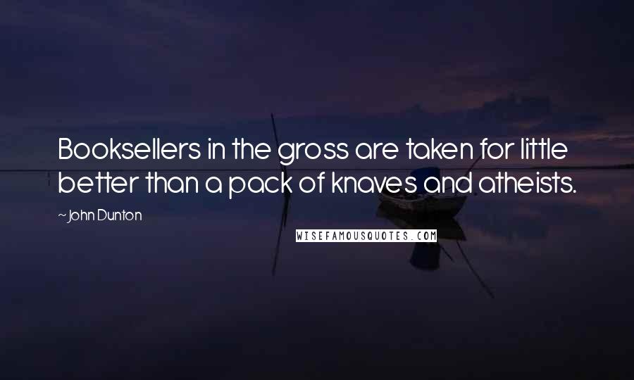 John Dunton Quotes: Booksellers in the gross are taken for little better than a pack of knaves and atheists.