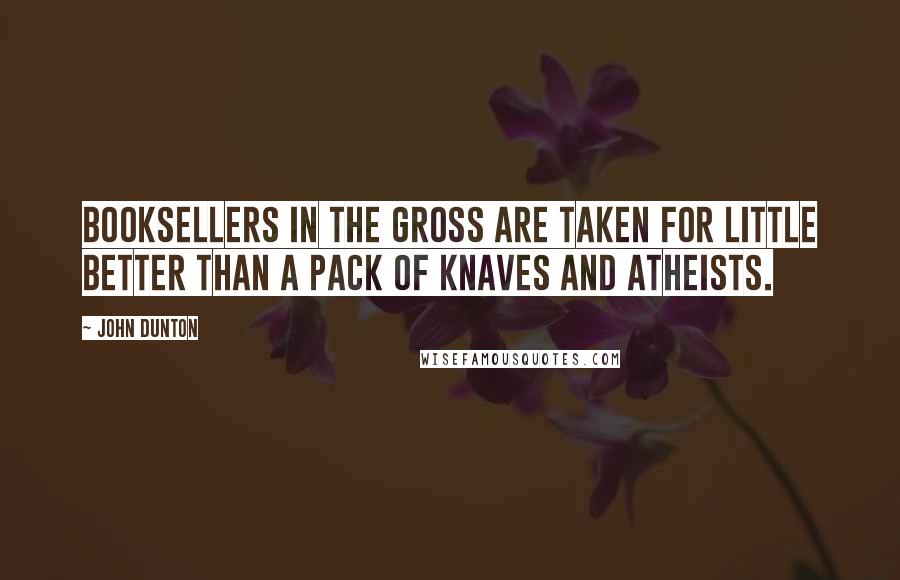 John Dunton Quotes: Booksellers in the gross are taken for little better than a pack of knaves and atheists.