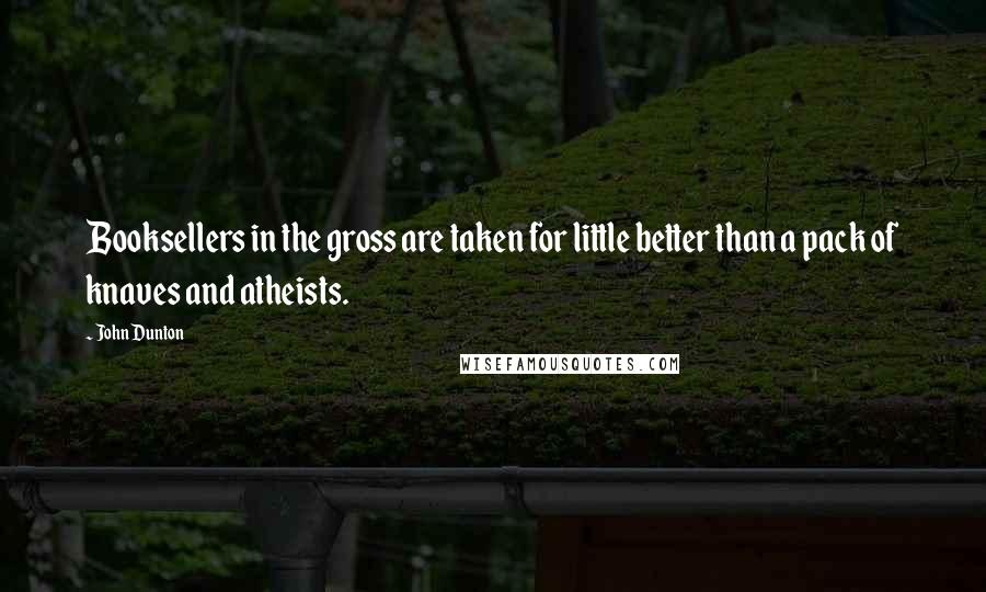 John Dunton Quotes: Booksellers in the gross are taken for little better than a pack of knaves and atheists.