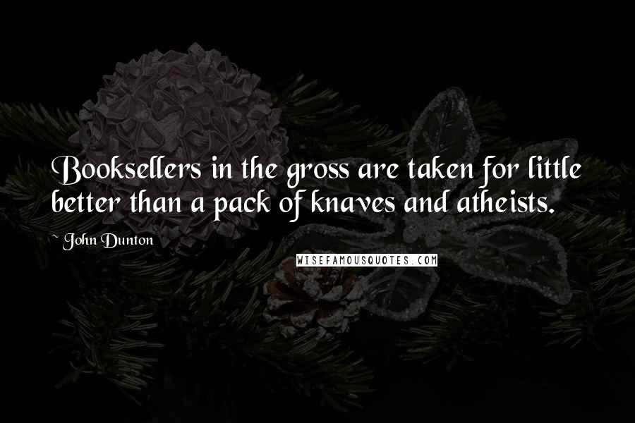 John Dunton Quotes: Booksellers in the gross are taken for little better than a pack of knaves and atheists.