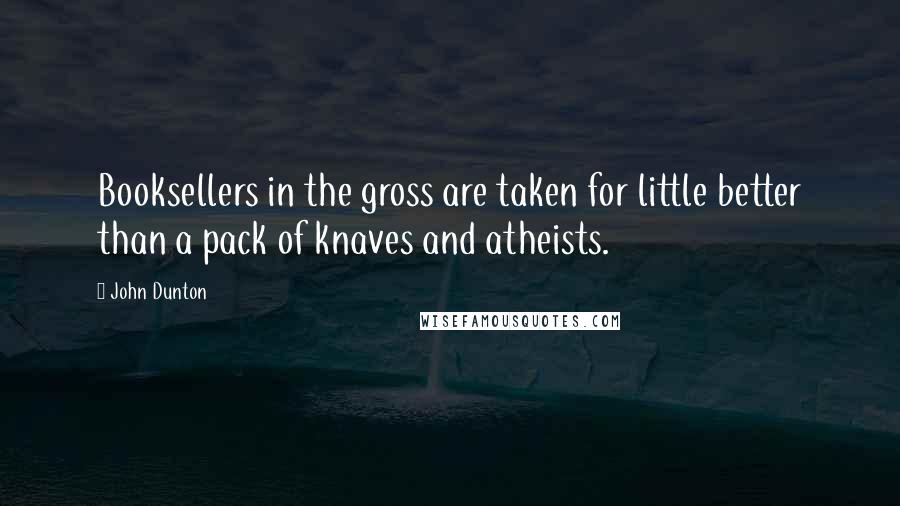 John Dunton Quotes: Booksellers in the gross are taken for little better than a pack of knaves and atheists.