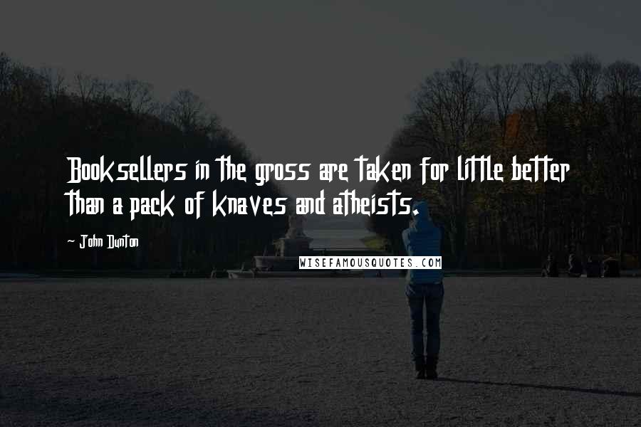 John Dunton Quotes: Booksellers in the gross are taken for little better than a pack of knaves and atheists.