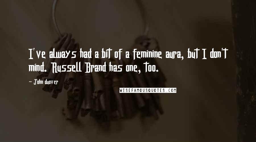 John Duover Quotes: I've always had a bit of a feminine aura, but I don't mind. Russell Brand has one, too.