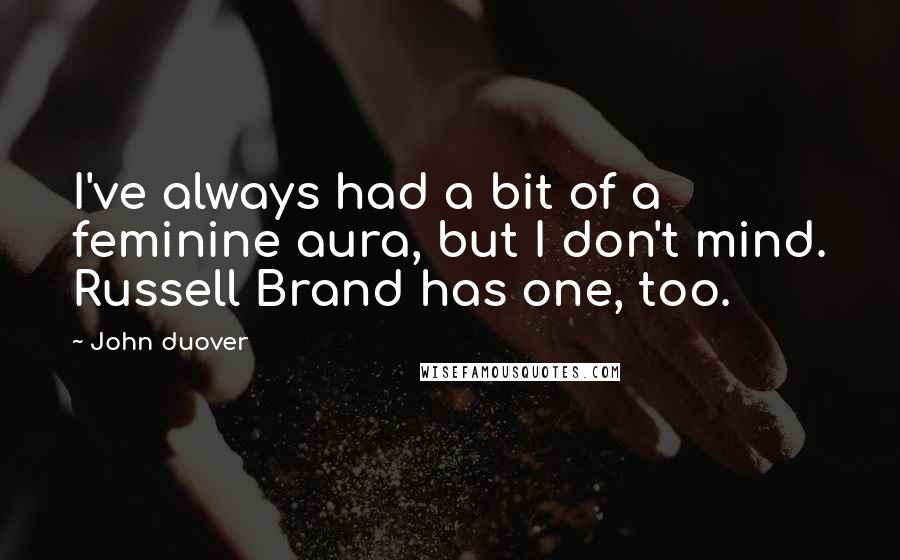 John Duover Quotes: I've always had a bit of a feminine aura, but I don't mind. Russell Brand has one, too.