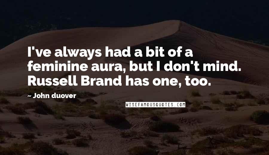 John Duover Quotes: I've always had a bit of a feminine aura, but I don't mind. Russell Brand has one, too.