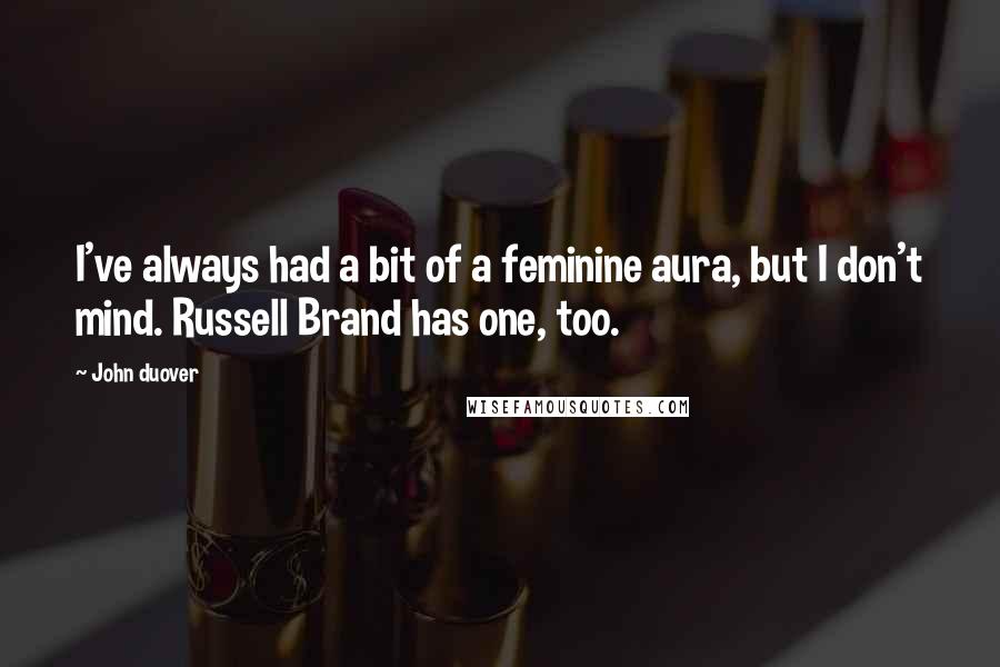 John Duover Quotes: I've always had a bit of a feminine aura, but I don't mind. Russell Brand has one, too.