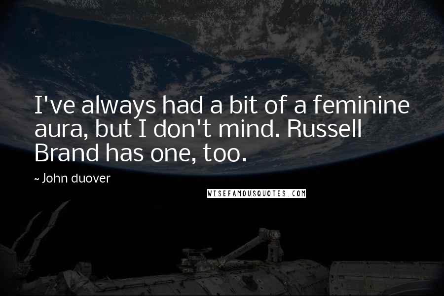 John Duover Quotes: I've always had a bit of a feminine aura, but I don't mind. Russell Brand has one, too.