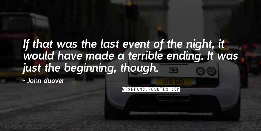 John Duover Quotes: If that was the last event of the night, it would have made a terrible ending. It was just the beginning, though.