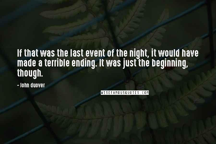 John Duover Quotes: If that was the last event of the night, it would have made a terrible ending. It was just the beginning, though.