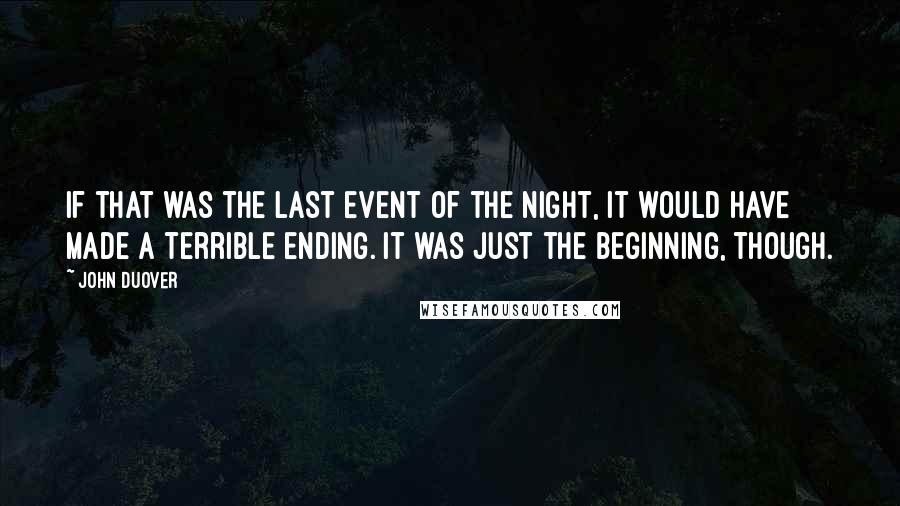 John Duover Quotes: If that was the last event of the night, it would have made a terrible ending. It was just the beginning, though.