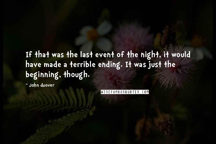 John Duover Quotes: If that was the last event of the night, it would have made a terrible ending. It was just the beginning, though.